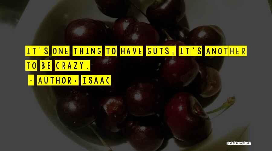 Isaac Quotes: It's One Thing To Have Guts; It's Another To Be Crazy.