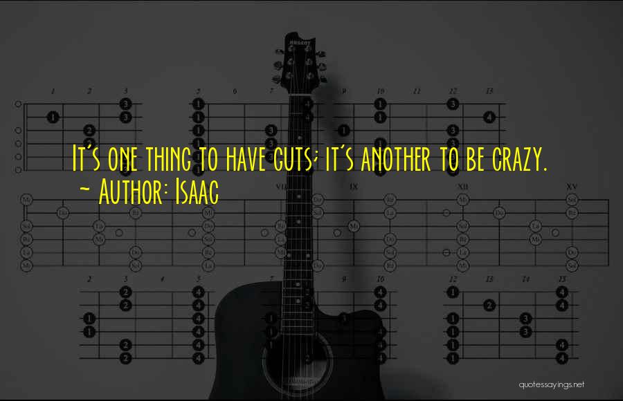 Isaac Quotes: It's One Thing To Have Guts; It's Another To Be Crazy.