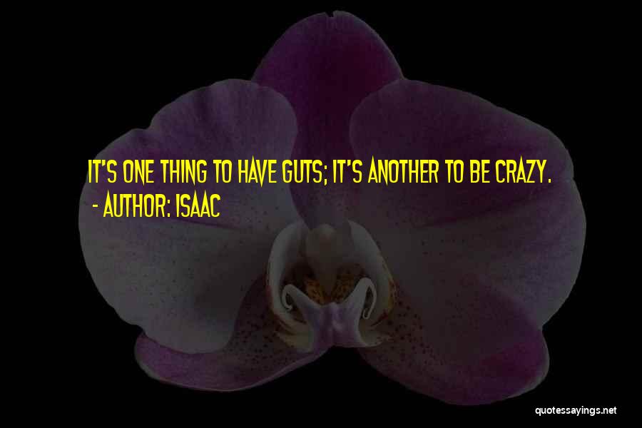 Isaac Quotes: It's One Thing To Have Guts; It's Another To Be Crazy.