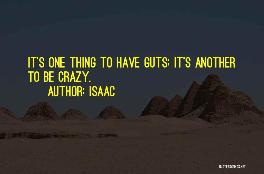Isaac Quotes: It's One Thing To Have Guts; It's Another To Be Crazy.