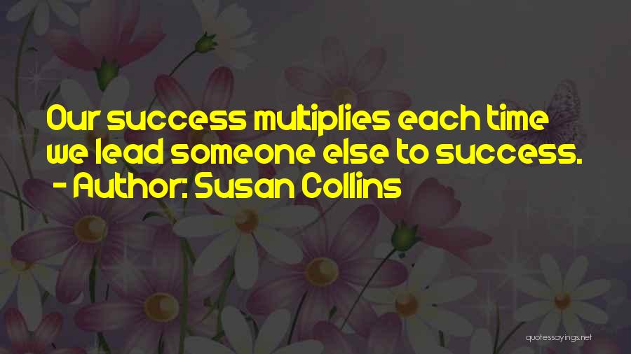 Susan Collins Quotes: Our Success Multiplies Each Time We Lead Someone Else To Success.