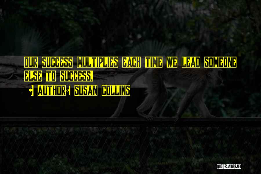 Susan Collins Quotes: Our Success Multiplies Each Time We Lead Someone Else To Success.