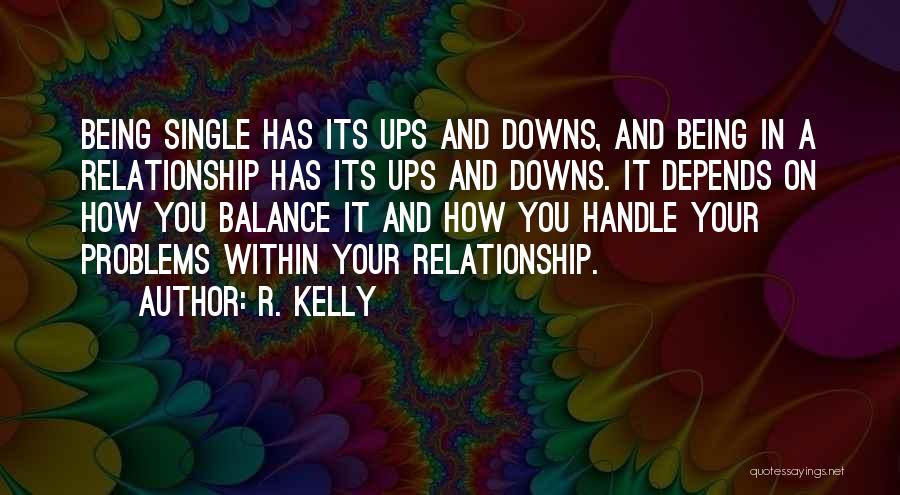 R. Kelly Quotes: Being Single Has Its Ups And Downs, And Being In A Relationship Has Its Ups And Downs. It Depends On