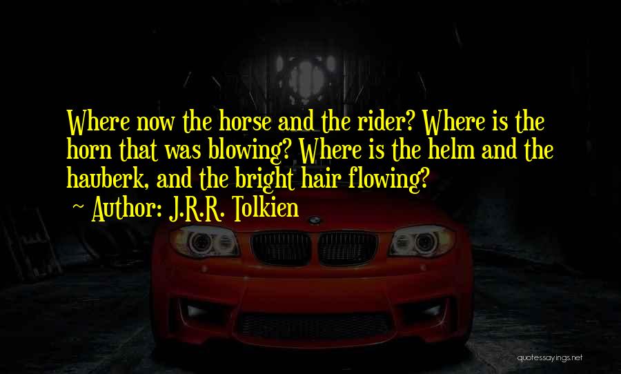 J.R.R. Tolkien Quotes: Where Now The Horse And The Rider? Where Is The Horn That Was Blowing? Where Is The Helm And The