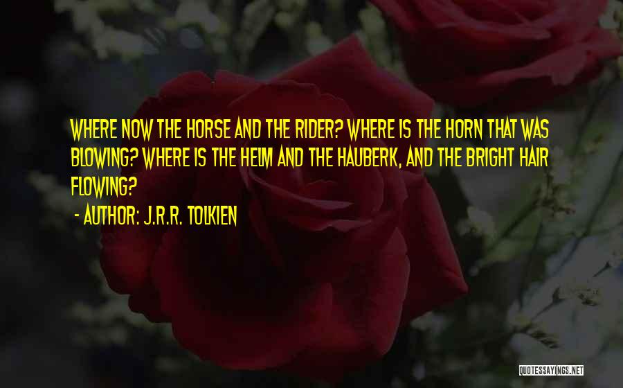 J.R.R. Tolkien Quotes: Where Now The Horse And The Rider? Where Is The Horn That Was Blowing? Where Is The Helm And The