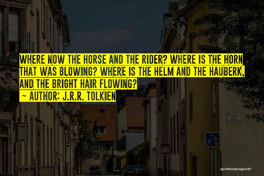 J.R.R. Tolkien Quotes: Where Now The Horse And The Rider? Where Is The Horn That Was Blowing? Where Is The Helm And The