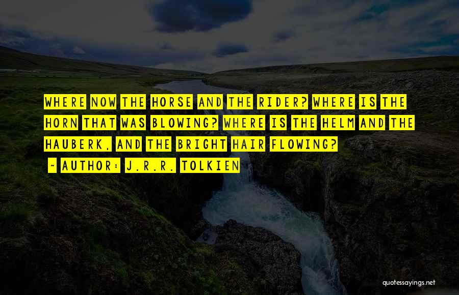 J.R.R. Tolkien Quotes: Where Now The Horse And The Rider? Where Is The Horn That Was Blowing? Where Is The Helm And The