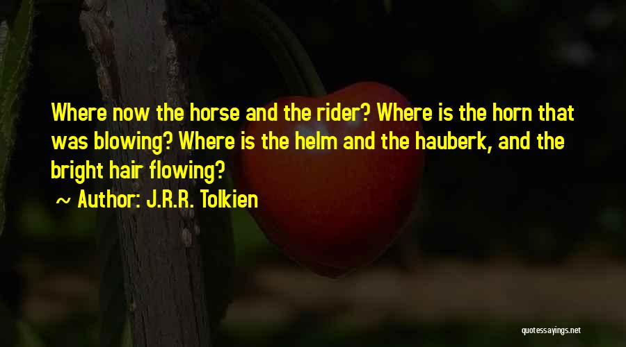 J.R.R. Tolkien Quotes: Where Now The Horse And The Rider? Where Is The Horn That Was Blowing? Where Is The Helm And The