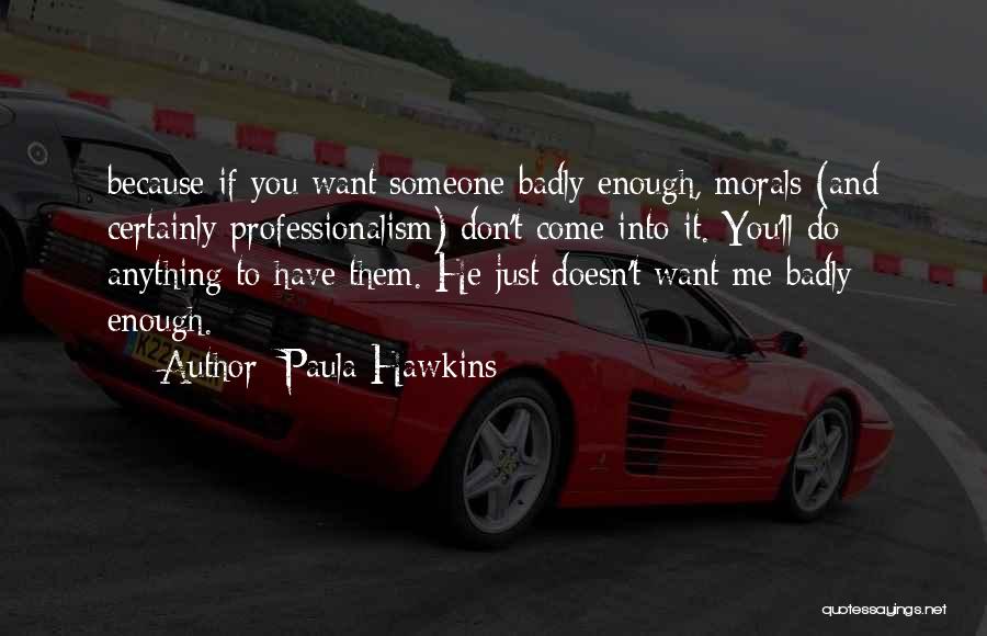 Paula Hawkins Quotes: Because If You Want Someone Badly Enough, Morals (and Certainly Professionalism) Don't Come Into It. You'll Do Anything To Have