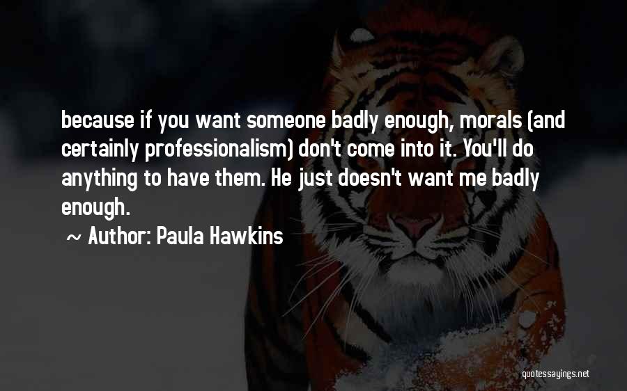 Paula Hawkins Quotes: Because If You Want Someone Badly Enough, Morals (and Certainly Professionalism) Don't Come Into It. You'll Do Anything To Have