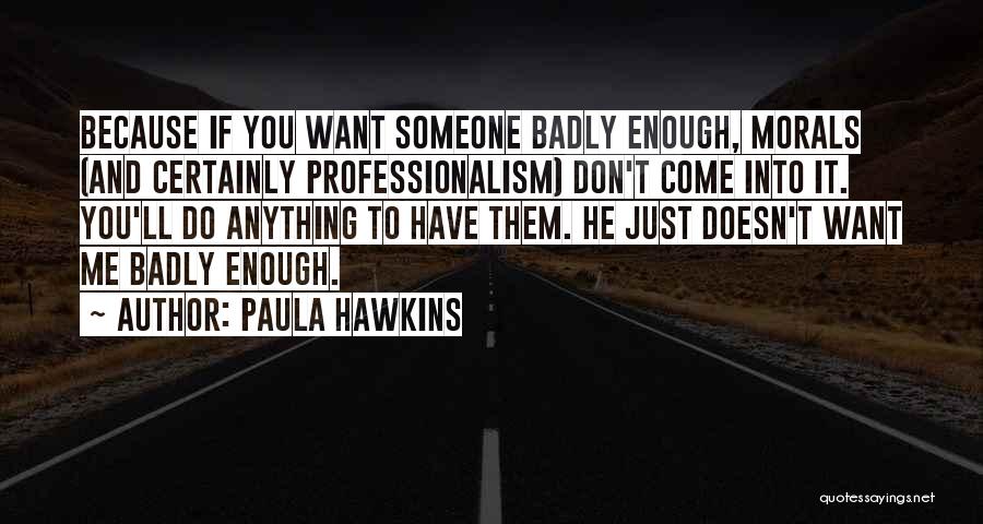 Paula Hawkins Quotes: Because If You Want Someone Badly Enough, Morals (and Certainly Professionalism) Don't Come Into It. You'll Do Anything To Have