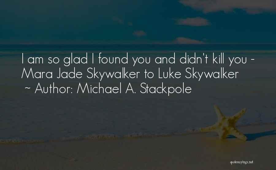 Michael A. Stackpole Quotes: I Am So Glad I Found You And Didn't Kill You - Mara Jade Skywalker To Luke Skywalker