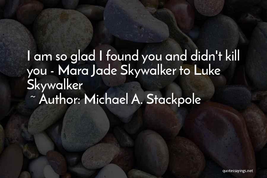 Michael A. Stackpole Quotes: I Am So Glad I Found You And Didn't Kill You - Mara Jade Skywalker To Luke Skywalker