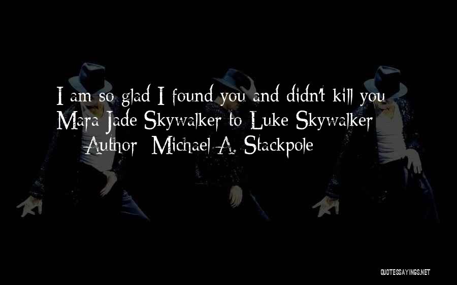 Michael A. Stackpole Quotes: I Am So Glad I Found You And Didn't Kill You - Mara Jade Skywalker To Luke Skywalker