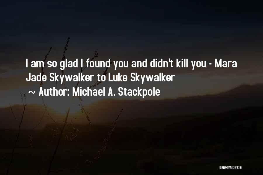 Michael A. Stackpole Quotes: I Am So Glad I Found You And Didn't Kill You - Mara Jade Skywalker To Luke Skywalker