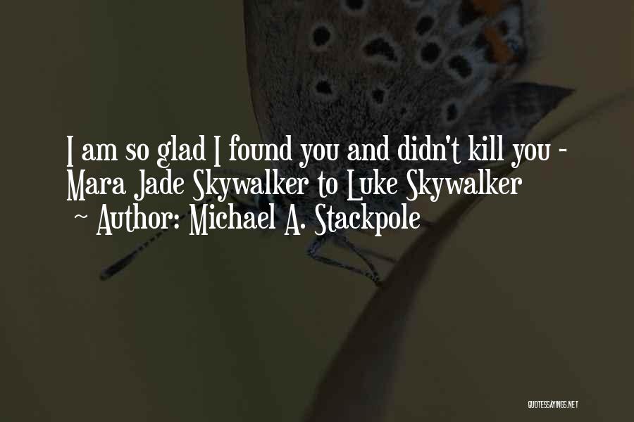 Michael A. Stackpole Quotes: I Am So Glad I Found You And Didn't Kill You - Mara Jade Skywalker To Luke Skywalker