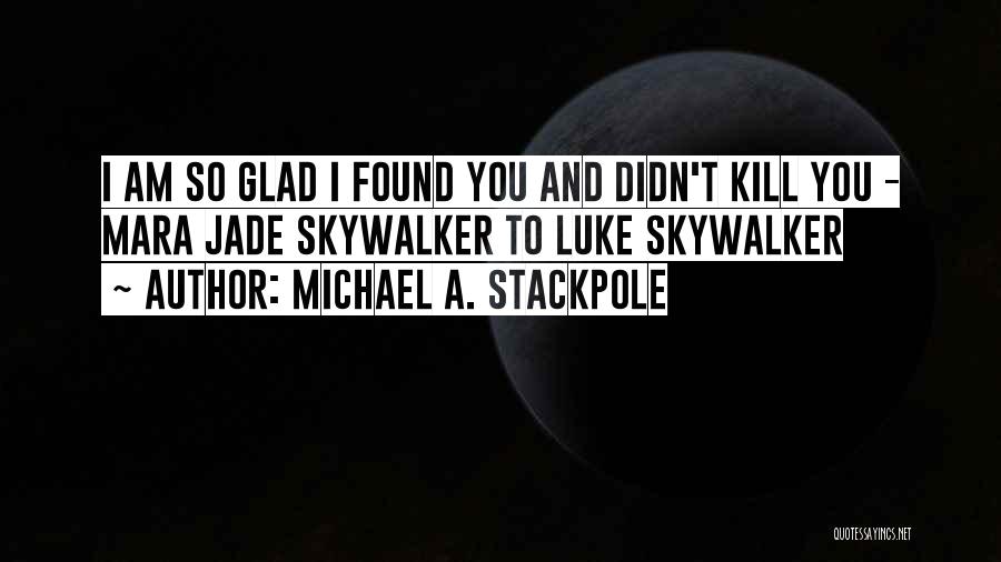 Michael A. Stackpole Quotes: I Am So Glad I Found You And Didn't Kill You - Mara Jade Skywalker To Luke Skywalker