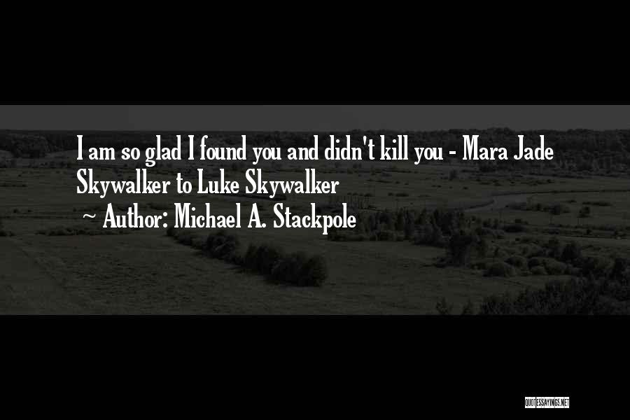 Michael A. Stackpole Quotes: I Am So Glad I Found You And Didn't Kill You - Mara Jade Skywalker To Luke Skywalker