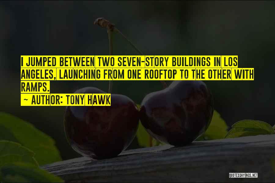 Tony Hawk Quotes: I Jumped Between Two Seven-story Buildings In Los Angeles, Launching From One Rooftop To The Other With Ramps.