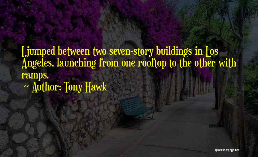 Tony Hawk Quotes: I Jumped Between Two Seven-story Buildings In Los Angeles, Launching From One Rooftop To The Other With Ramps.