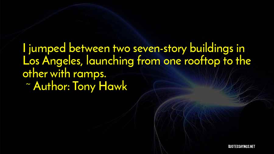 Tony Hawk Quotes: I Jumped Between Two Seven-story Buildings In Los Angeles, Launching From One Rooftop To The Other With Ramps.