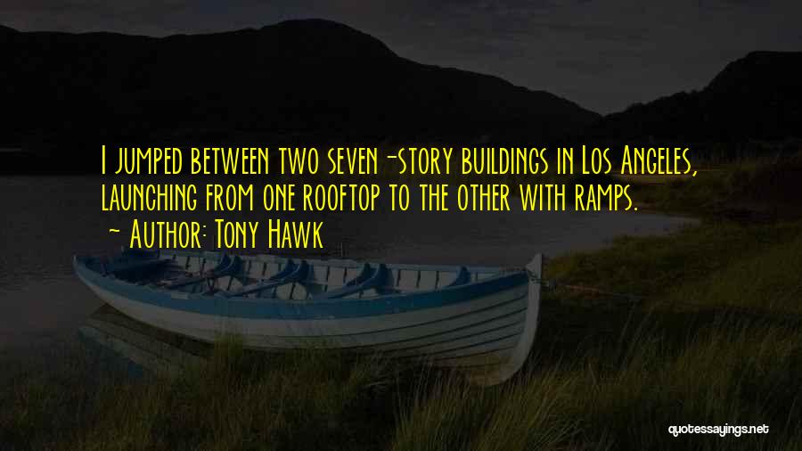 Tony Hawk Quotes: I Jumped Between Two Seven-story Buildings In Los Angeles, Launching From One Rooftop To The Other With Ramps.