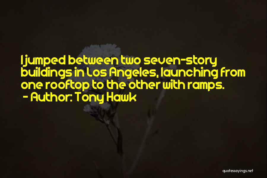 Tony Hawk Quotes: I Jumped Between Two Seven-story Buildings In Los Angeles, Launching From One Rooftop To The Other With Ramps.