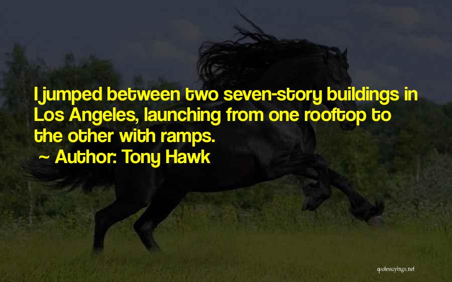 Tony Hawk Quotes: I Jumped Between Two Seven-story Buildings In Los Angeles, Launching From One Rooftop To The Other With Ramps.