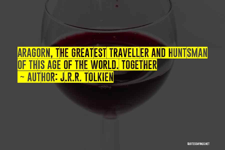 J.R.R. Tolkien Quotes: Aragorn, The Greatest Traveller And Huntsman Of This Age Of The World. Together
