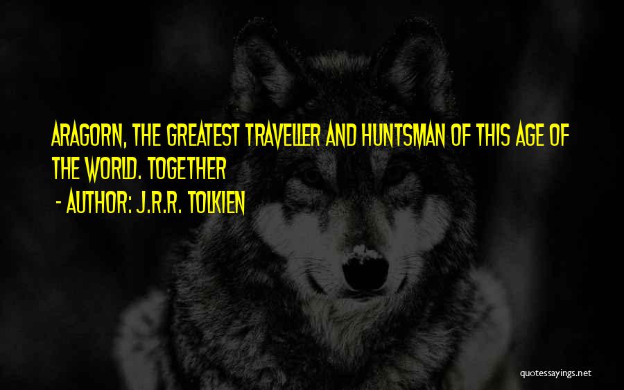 J.R.R. Tolkien Quotes: Aragorn, The Greatest Traveller And Huntsman Of This Age Of The World. Together