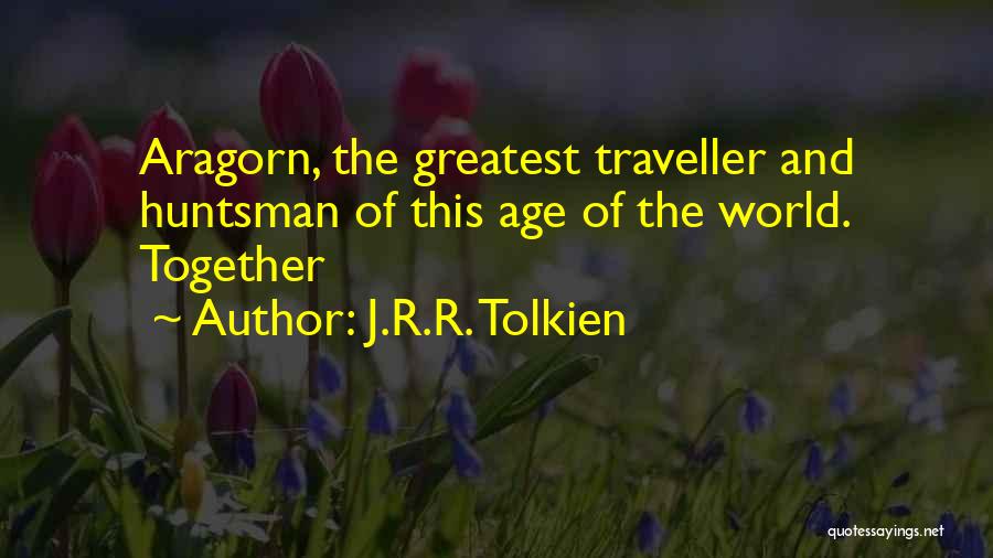 J.R.R. Tolkien Quotes: Aragorn, The Greatest Traveller And Huntsman Of This Age Of The World. Together