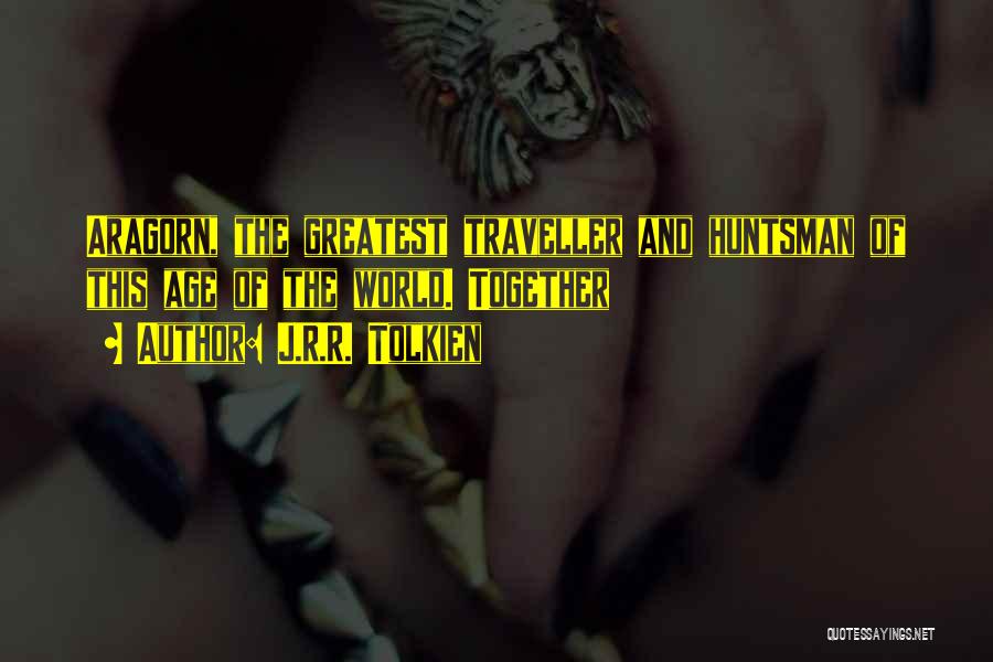 J.R.R. Tolkien Quotes: Aragorn, The Greatest Traveller And Huntsman Of This Age Of The World. Together
