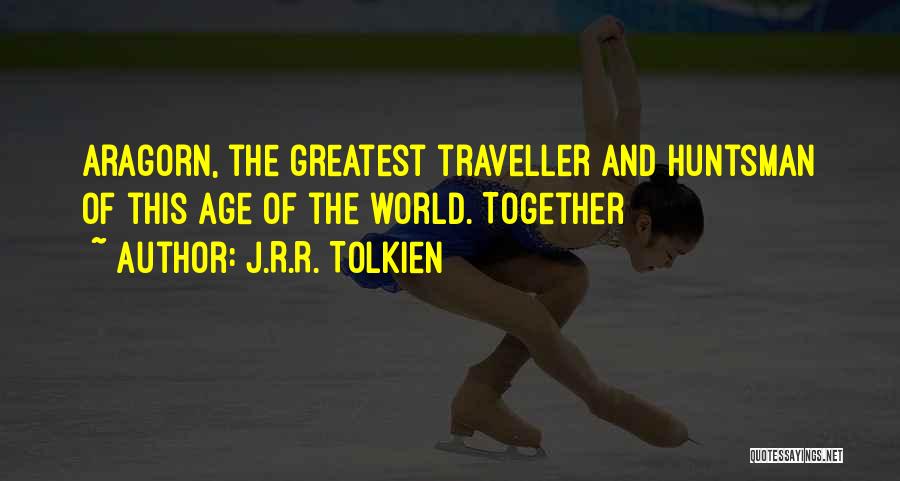 J.R.R. Tolkien Quotes: Aragorn, The Greatest Traveller And Huntsman Of This Age Of The World. Together