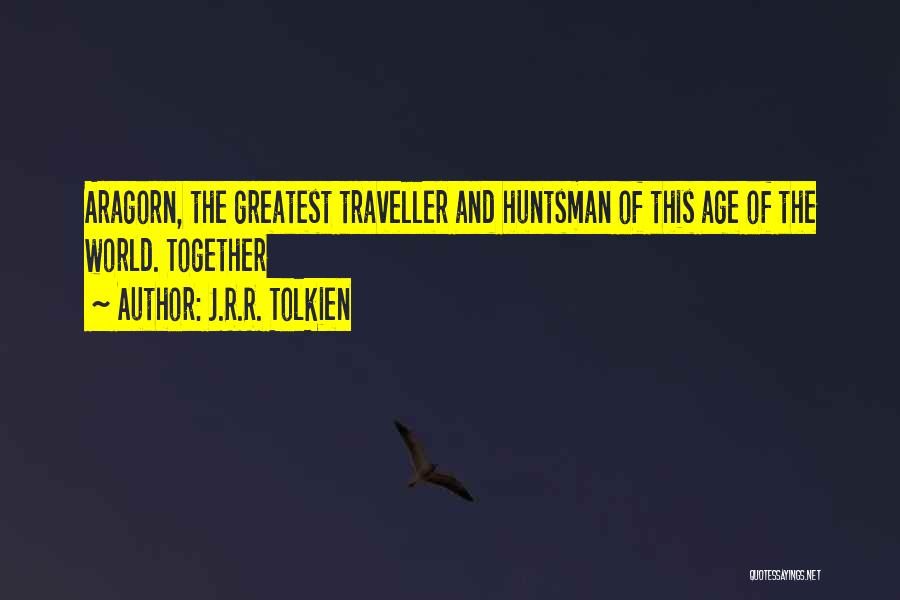 J.R.R. Tolkien Quotes: Aragorn, The Greatest Traveller And Huntsman Of This Age Of The World. Together
