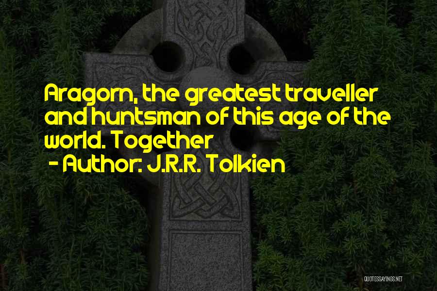 J.R.R. Tolkien Quotes: Aragorn, The Greatest Traveller And Huntsman Of This Age Of The World. Together