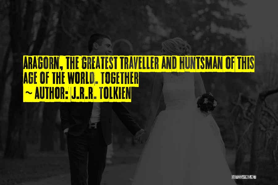 J.R.R. Tolkien Quotes: Aragorn, The Greatest Traveller And Huntsman Of This Age Of The World. Together