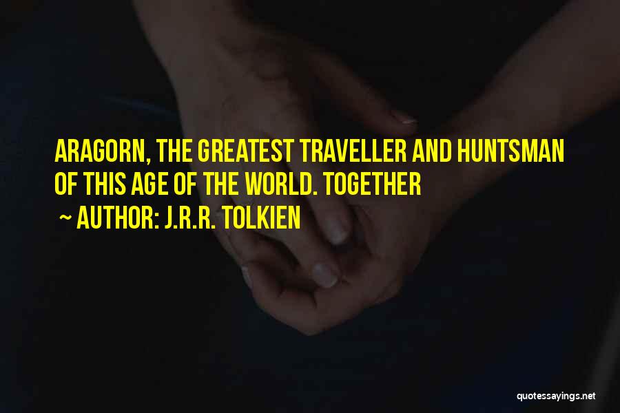 J.R.R. Tolkien Quotes: Aragorn, The Greatest Traveller And Huntsman Of This Age Of The World. Together