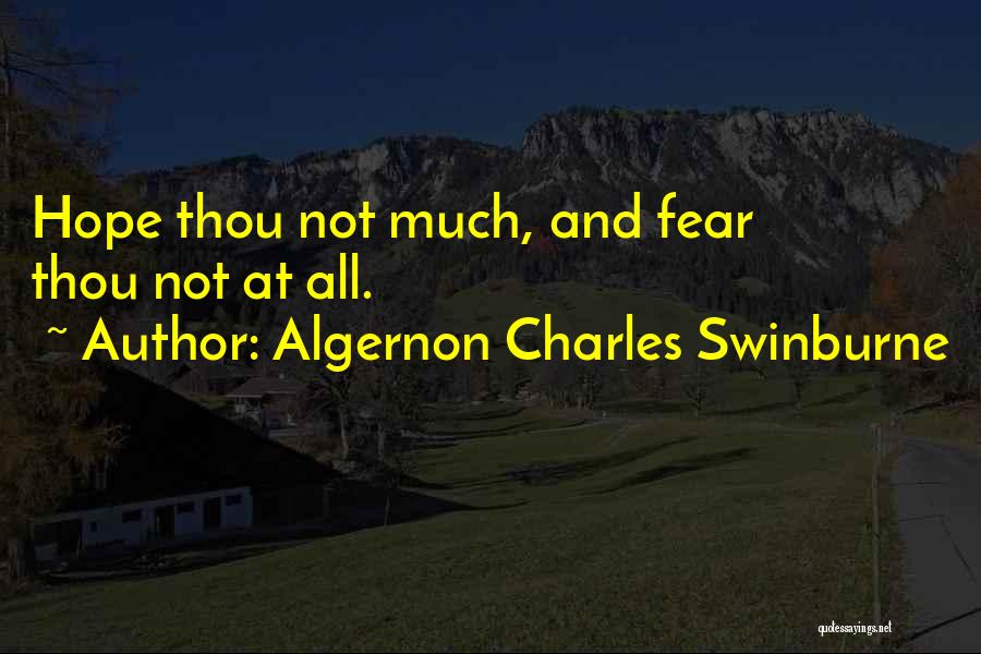 Algernon Charles Swinburne Quotes: Hope Thou Not Much, And Fear Thou Not At All.