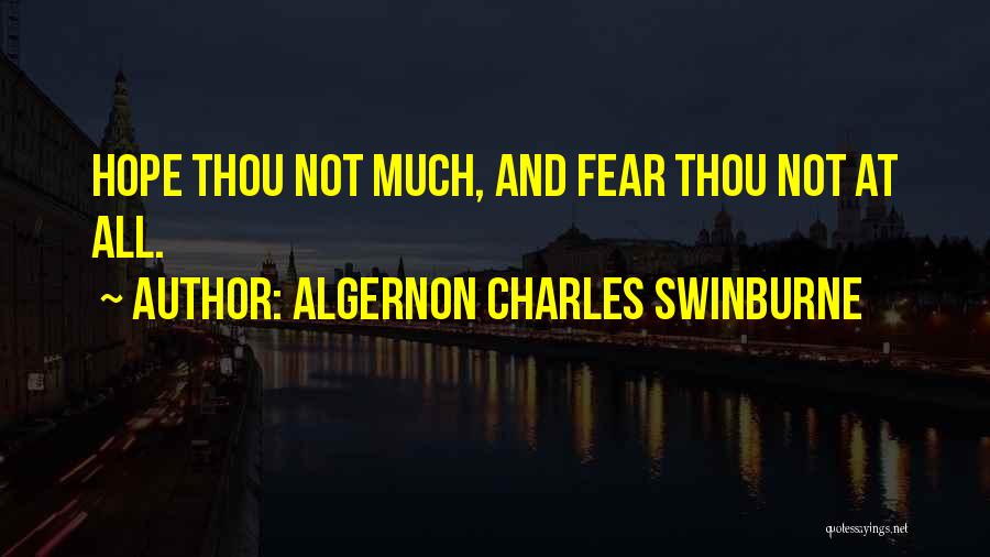 Algernon Charles Swinburne Quotes: Hope Thou Not Much, And Fear Thou Not At All.