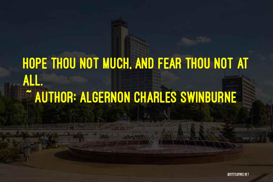 Algernon Charles Swinburne Quotes: Hope Thou Not Much, And Fear Thou Not At All.