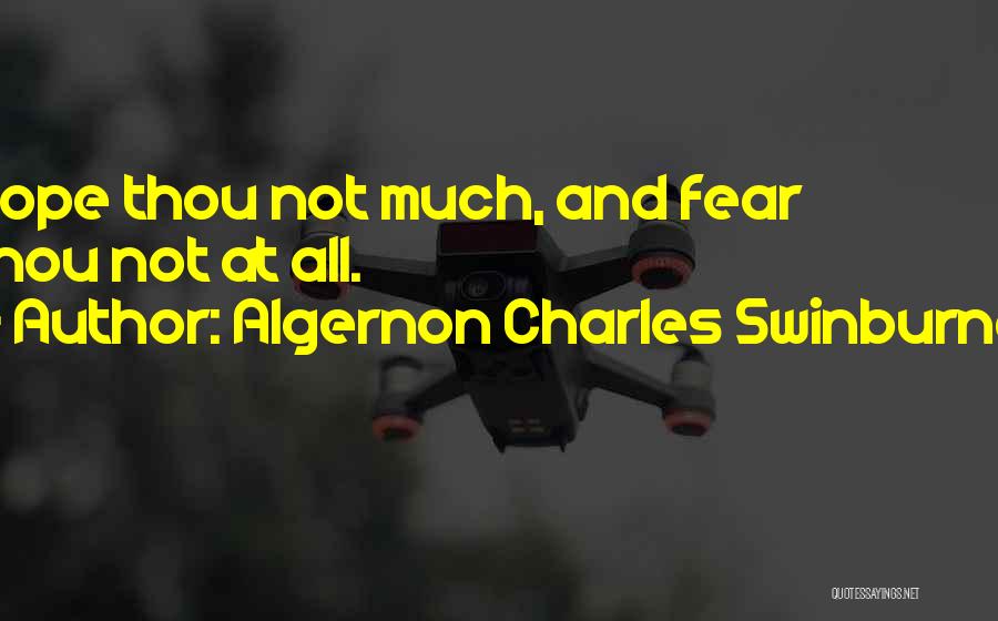 Algernon Charles Swinburne Quotes: Hope Thou Not Much, And Fear Thou Not At All.