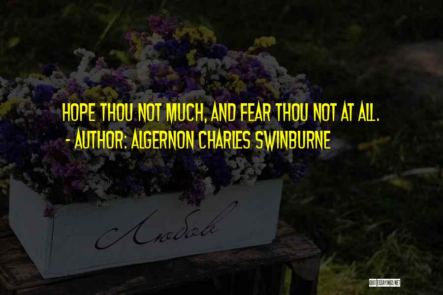 Algernon Charles Swinburne Quotes: Hope Thou Not Much, And Fear Thou Not At All.