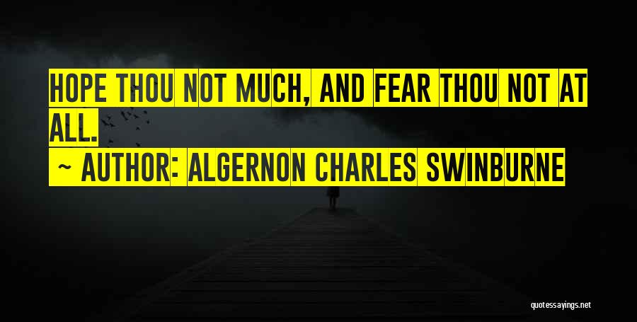 Algernon Charles Swinburne Quotes: Hope Thou Not Much, And Fear Thou Not At All.