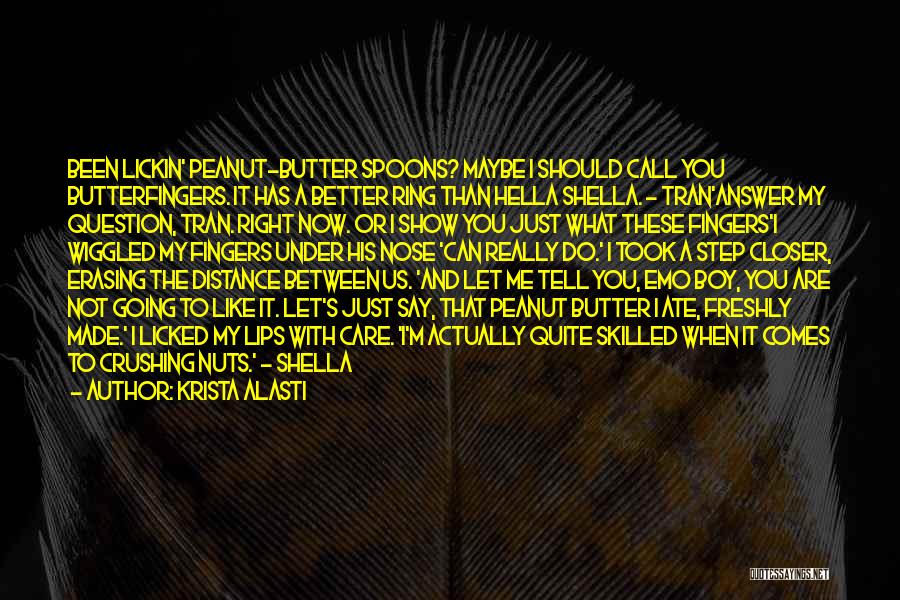 Krista Alasti Quotes: Been Lickin' Peanut-butter Spoons? Maybe I Should Call You Butterfingers. It Has A Better Ring Than Hella Shella. - Tran'answer