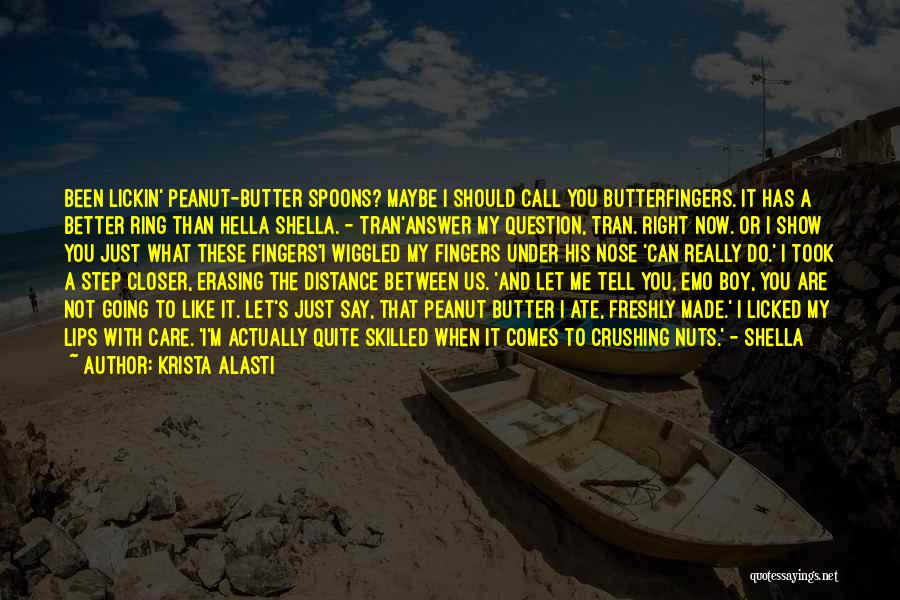 Krista Alasti Quotes: Been Lickin' Peanut-butter Spoons? Maybe I Should Call You Butterfingers. It Has A Better Ring Than Hella Shella. - Tran'answer