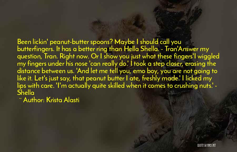 Krista Alasti Quotes: Been Lickin' Peanut-butter Spoons? Maybe I Should Call You Butterfingers. It Has A Better Ring Than Hella Shella. - Tran'answer