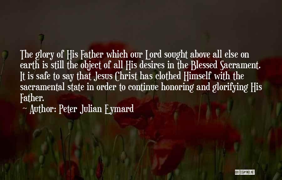 Peter Julian Eymard Quotes: The Glory Of His Father Which Our Lord Sought Above All Else On Earth Is Still The Object Of All