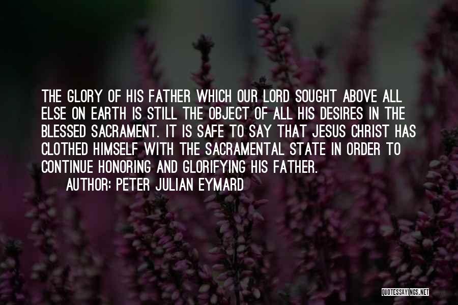 Peter Julian Eymard Quotes: The Glory Of His Father Which Our Lord Sought Above All Else On Earth Is Still The Object Of All