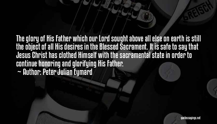 Peter Julian Eymard Quotes: The Glory Of His Father Which Our Lord Sought Above All Else On Earth Is Still The Object Of All