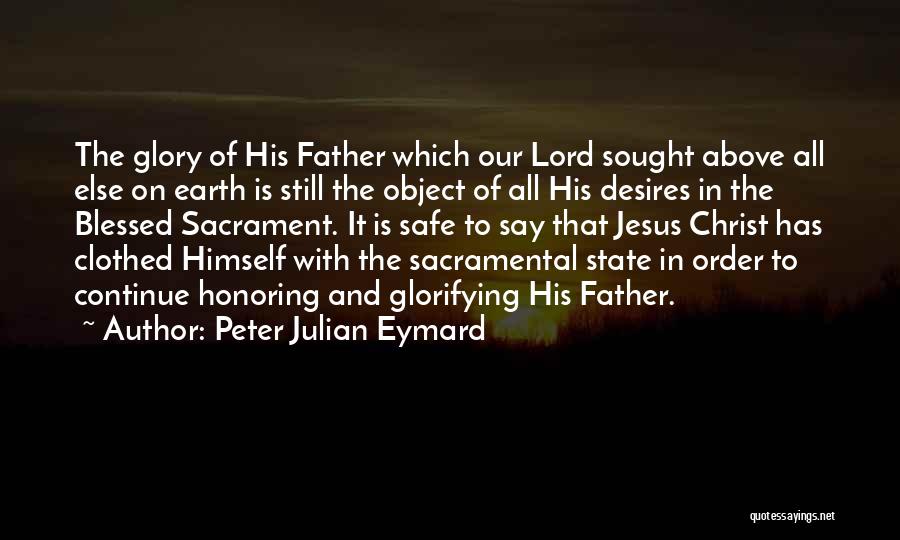 Peter Julian Eymard Quotes: The Glory Of His Father Which Our Lord Sought Above All Else On Earth Is Still The Object Of All